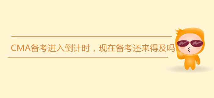 7月份CMA備考進入倒計時，現(xiàn)在備考還來得及嗎？