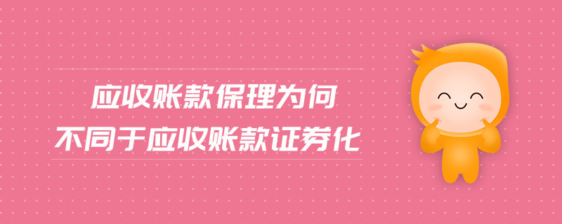 應(yīng)收賬款保理為何不同于應(yīng)收賬款證券化