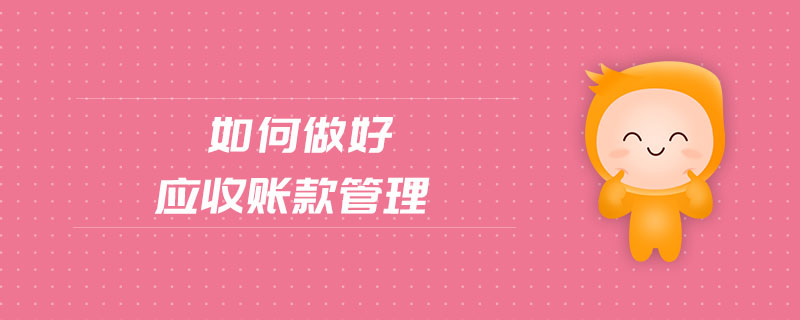 如何做好應(yīng)收賬款管理
