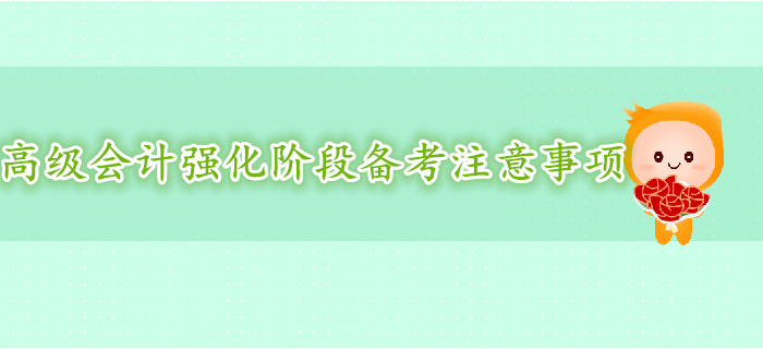 高級會計師強化階段復(fù)習(xí)備考注意事項