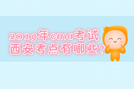 2019年cma考試西安考點(diǎn)有哪些？