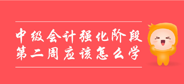 中級(jí)會(huì)計(jì)強(qiáng)化階段，第二周應(yīng)該怎么學(xué)？