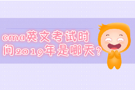 cma英文考試時間2019年是哪天？