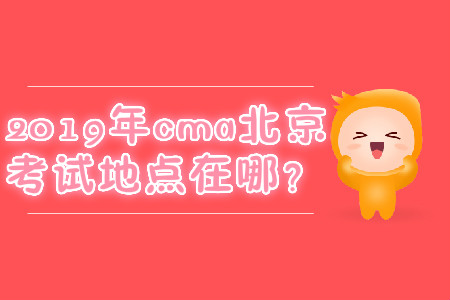 2019年cma北京考試地點(diǎn)在哪？