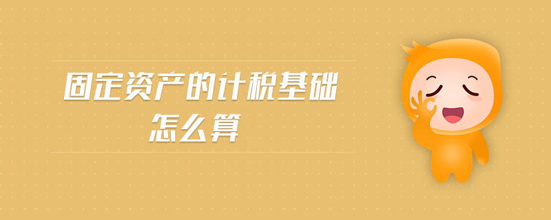 固定資產(chǎn)的計稅基礎(chǔ)怎么算
