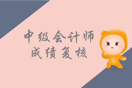 2019年寧夏石嘴山中級會計職稱考試成績復(fù)核是什么時候？