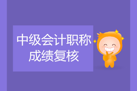 2019年寧夏吳忠中級(jí)會(huì)計(jì)職稱考試成績(jī)復(fù)核是什么時(shí)候？