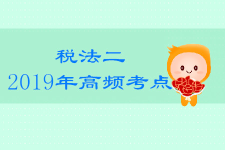 2019年稅務(wù)師《稅法二》高頻考點匯總
