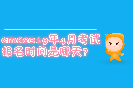 cma2019年4月考試報名時間是哪天？
