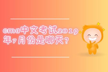cma中文考試2019年7月份是哪天？