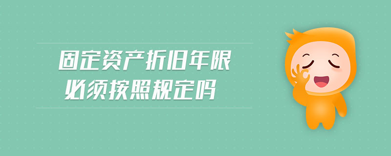 固定資產(chǎn)折舊年限必須按照規(guī)定嗎