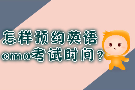 怎樣預(yù)約英語cma考試時間？