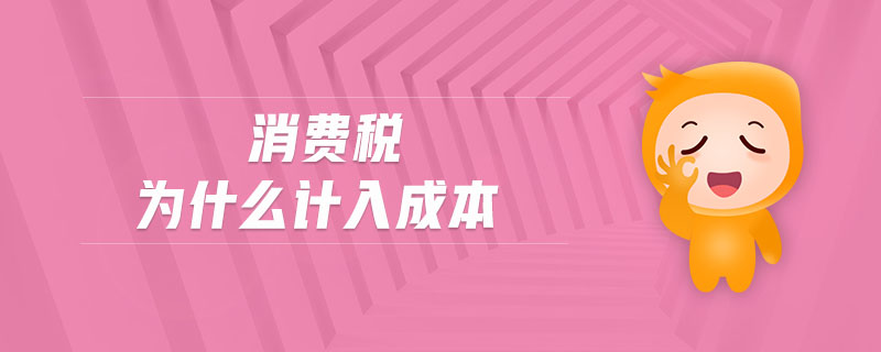 消費(fèi)稅為什么計(jì)入成本