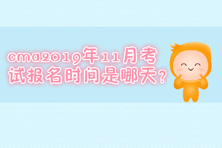 cma2019年11月考試報(bào)名時間是哪天？