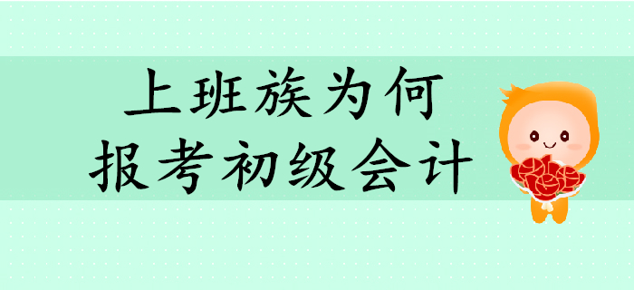 上班族紛紛報(bào)考初級(jí)會(huì)計(jì)？快來(lái)解讀他們的報(bào)考動(dòng)機(jī)！