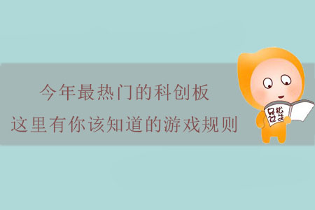 今年最熱門的科創(chuàng)板，這里有你該知道的游戲規(guī)則！