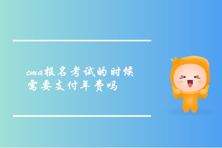 cma報名考試的時候需要支付年費嗎