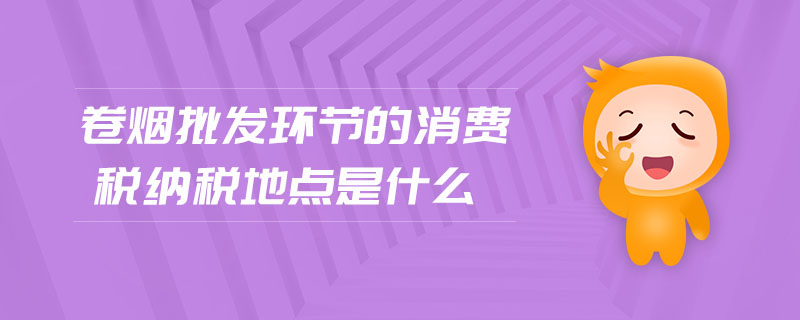 卷煙批發(fā)環(huán)節(jié)的消費稅納稅地點是什么