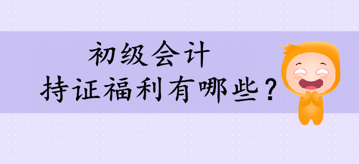 看到這些持證福利，還不快來考取初級會計證！