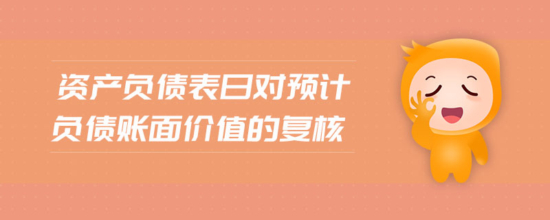 資產(chǎn)負(fù)債表日對(duì)預(yù)計(jì)負(fù)債賬面價(jià)值的復(fù)核