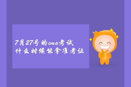 7月27號的cma考試什么時(shí)候能拿準(zhǔn)考證