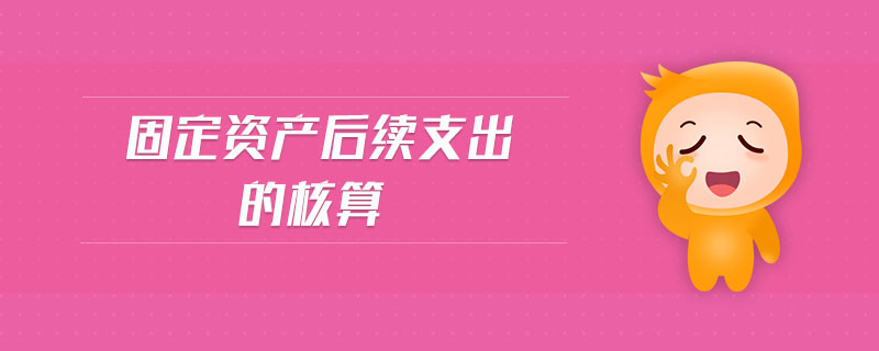 固定資產(chǎn)后續(xù)支出的核算