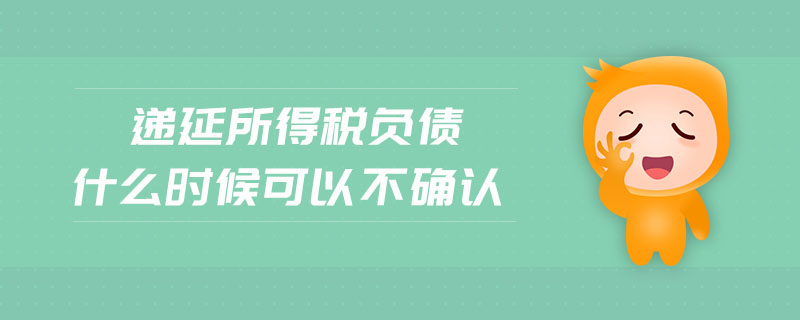 遞延所得稅負債什么時候可以不確認