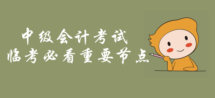 中級(jí)會(huì)計(jì)考試臨考必看重要節(jié)點(diǎn)！考前突擊內(nèi)容梳理，火速了解！
