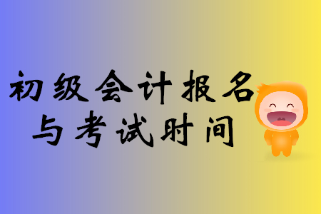 初級會計報名與考試時間
