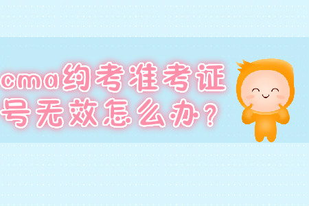 cma約考準(zhǔn)考證號(hào)無(wú)效怎么辦？