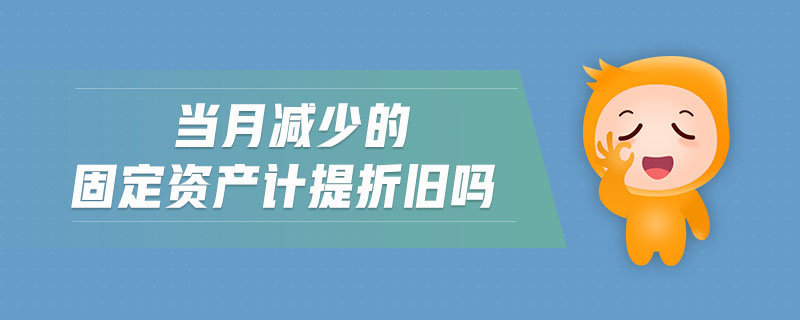 當月減少的固定資產(chǎn)計提折舊嗎