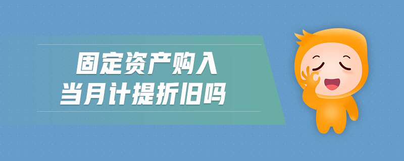 固定資產(chǎn)購入當(dāng)月計(jì)提折舊嗎