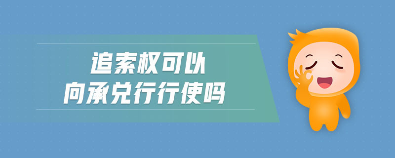 追索權(quán)可以向承兌行行使嗎