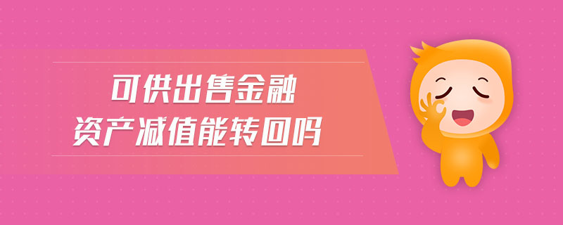 可供出售金融資產(chǎn)減值能轉(zhuǎn)回嗎