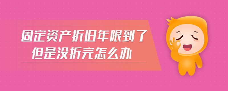固定資產(chǎn)折舊年限到了但是沒(méi)折完怎么辦