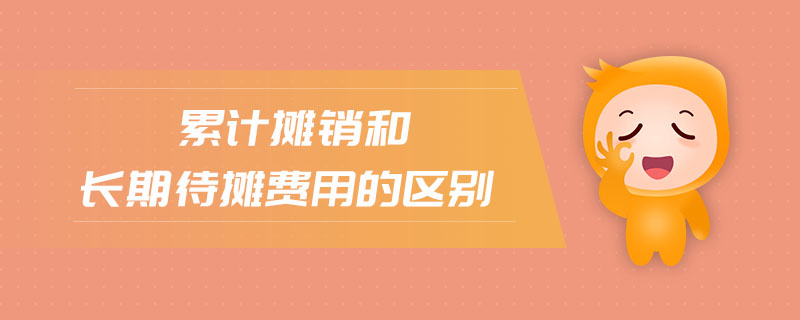 累計(jì)攤銷和長期待攤費(fèi)用的區(qū)別