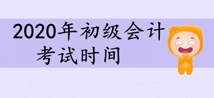 2020年初級(jí)會(huì)計(jì)考試時(shí)間相關(guān)信息一覽！