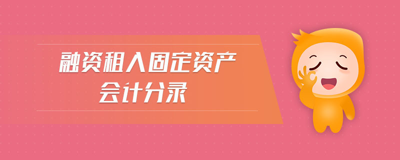 融資租入固定資產(chǎn)會(huì)計(jì)分錄
