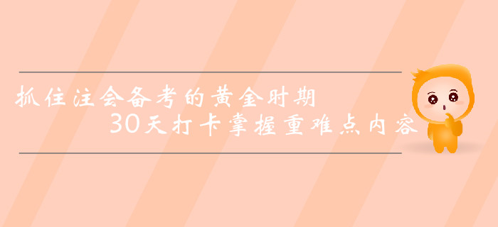 抓住注冊會計師備考的黃金時期，30天打卡掌握重難點內(nèi)容！