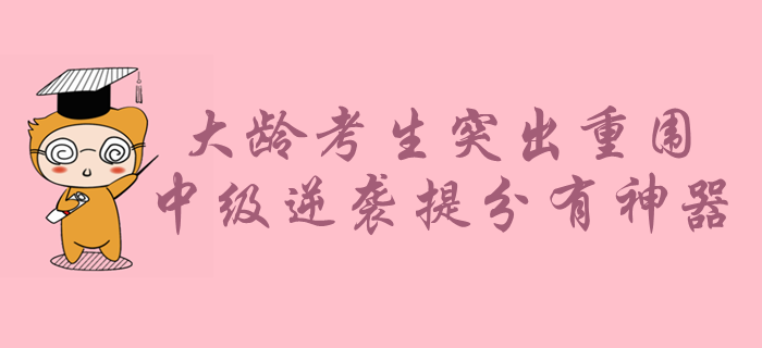 大齡考生如何在年輕人中突出重圍？中級(jí)會(huì)計(jì)備考逆襲提分有神器！