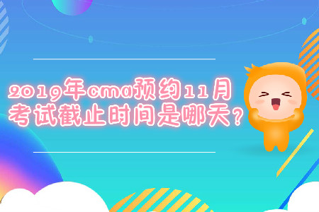 2019年cma預約11月考試截止時間是哪天？
