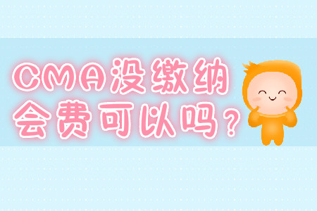 CMA沒繳納會(huì)費(fèi)可以嗎？