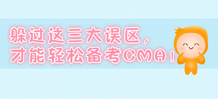 躲過這三大誤區(qū)，才能輕松備考CMA！