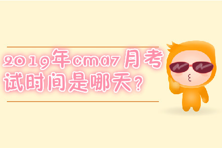 2019年cma7月考試時(shí)間是哪天？