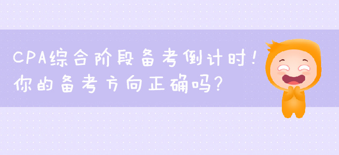 CPA綜合階段備考倒計時！你的備考方向正確嗎？