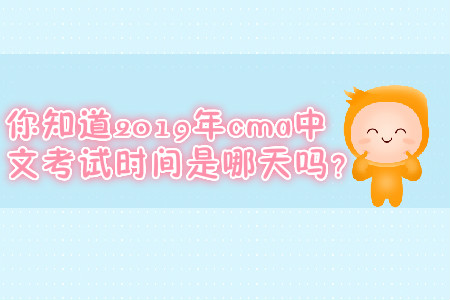 你知道2019年cma中文考試時(shí)間是哪天嗎？