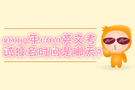 2019年cma英文考試報(bào)名時(shí)間是哪天？