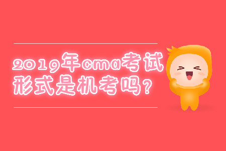 2019年cma考試形式是機(jī)考嗎？