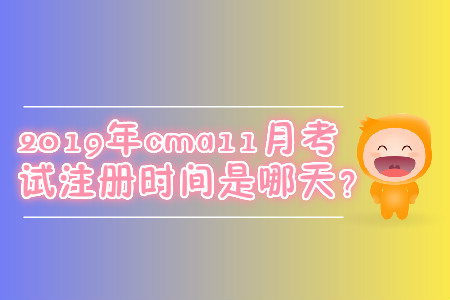 2019年cma11月考試注冊(cè)時(shí)間是哪天？