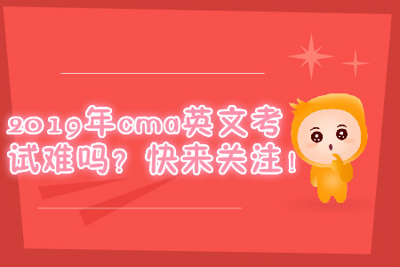 2019年cma英文考試難嗎？快來關(guān)注！
